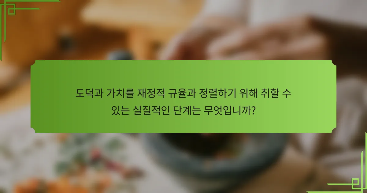 도덕과 가치를 재정적 규율과 정렬하기 위해 취할 수 있는 실질적인 단계는 무엇입니까?