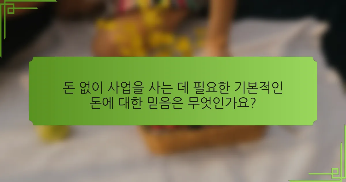 돈 없이 사업을 사는 데 필요한 기본적인 돈에 대한 믿음은 무엇인가요?