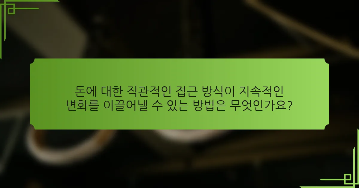 돈에 대한 직관적인 접근 방식이 지속적인 변화를 이끌어낼 수 있는 방법은 무엇인가요?