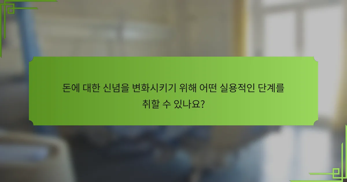 돈에 대한 신념을 변화시키기 위해 어떤 실용적인 단계를 취할 수 있나요?