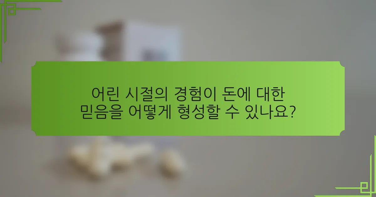 어린 시절의 경험이 돈에 대한 믿음을 어떻게 형성할 수 있나요?