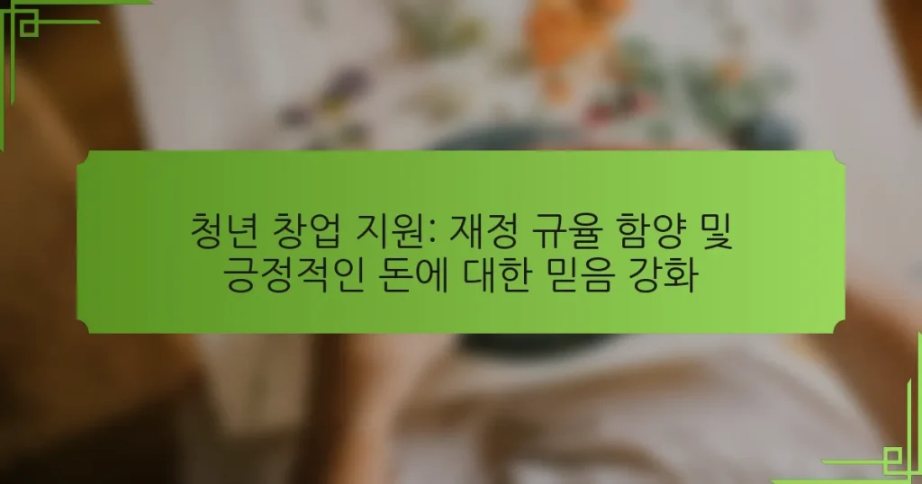 청년 창업 지원: 재정 규율 함양 및 긍정적인 돈에 대한 믿음 강화