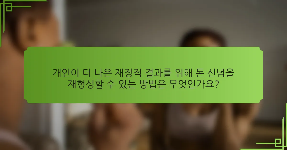 개인이 더 나은 재정적 결과를 위해 돈 신념을 재형성할 수 있는 방법은 무엇인가요?