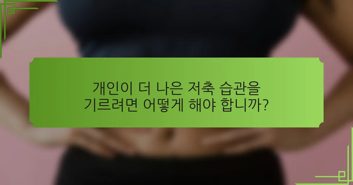 개인이 더 나은 저축 습관을 기르려면 어떻게 해야 합니까?