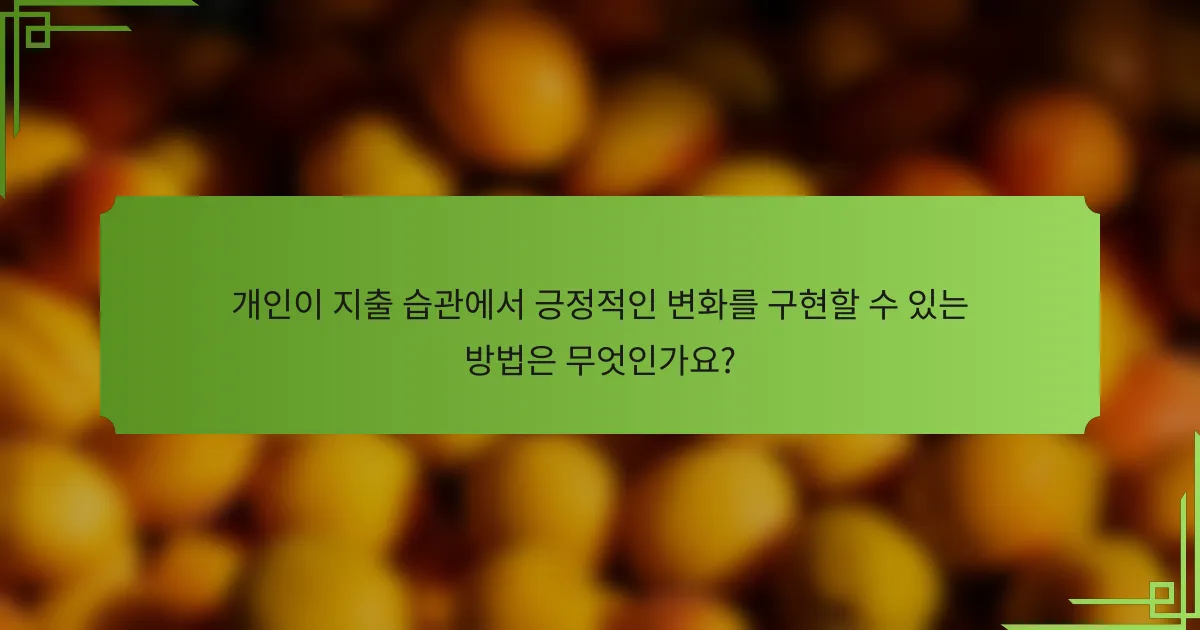 개인이 지출 습관에서 긍정적인 변화를 구현할 수 있는 방법은 무엇인가요?