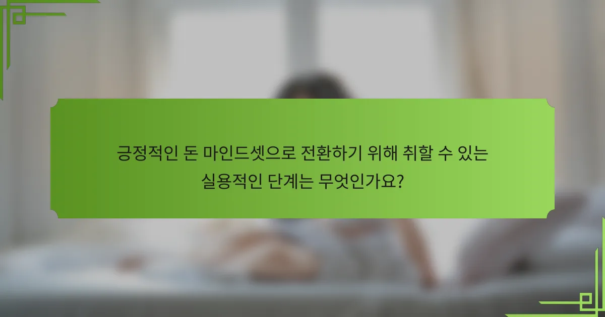 긍정적인 돈 마인드셋으로 전환하기 위해 취할 수 있는 실용적인 단계는 무엇인가요?