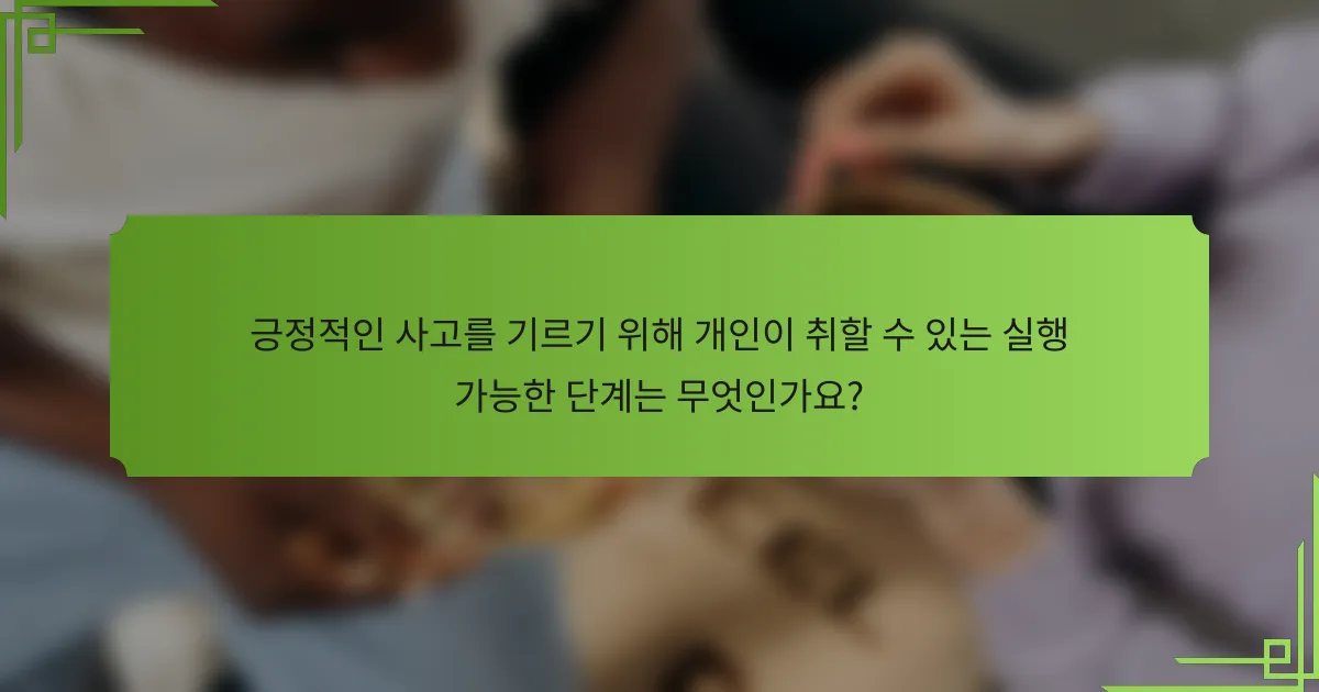 긍정적인 사고를 기르기 위해 개인이 취할 수 있는 실행 가능한 단계는 무엇인가요?