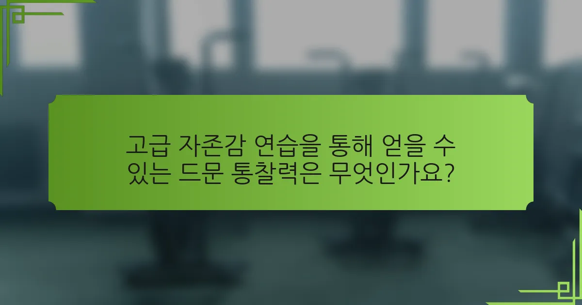 고급 자존감 연습을 통해 얻을 수 있는 드문 통찰력은 무엇인가요?
