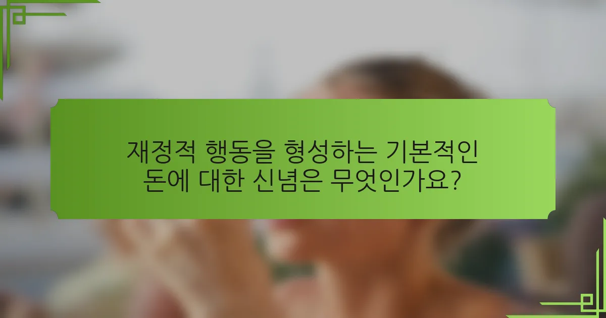 재정적 행동을 형성하는 기본적인 돈에 대한 신념은 무엇인가요?