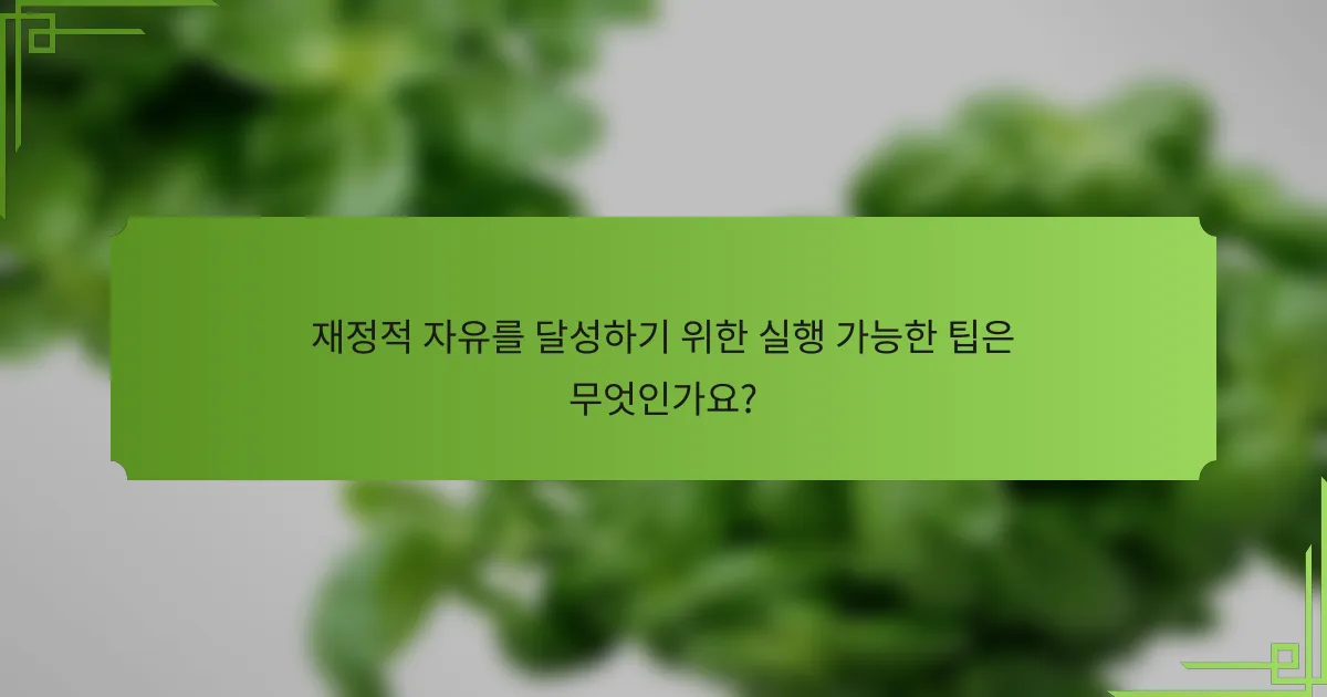 재정적 자유를 달성하기 위한 실행 가능한 팁은 무엇인가요?