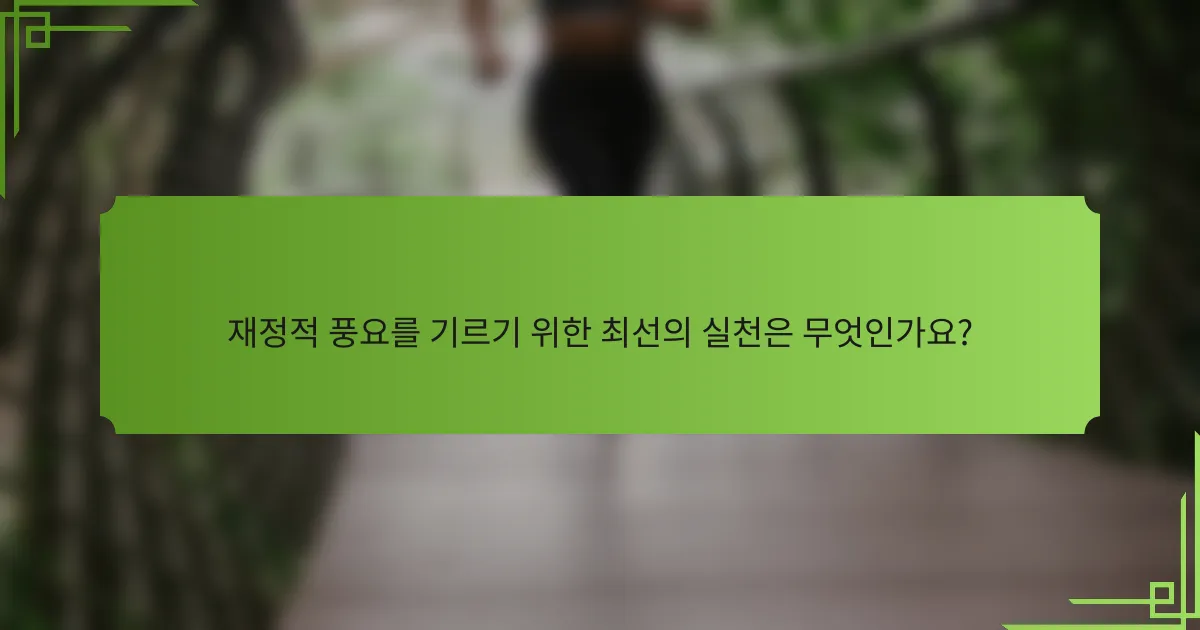 재정적 풍요를 기르기 위한 최선의 실천은 무엇인가요?