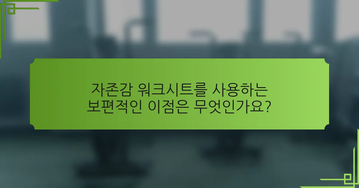 자존감 워크시트를 사용하는 보편적인 이점은 무엇인가요?