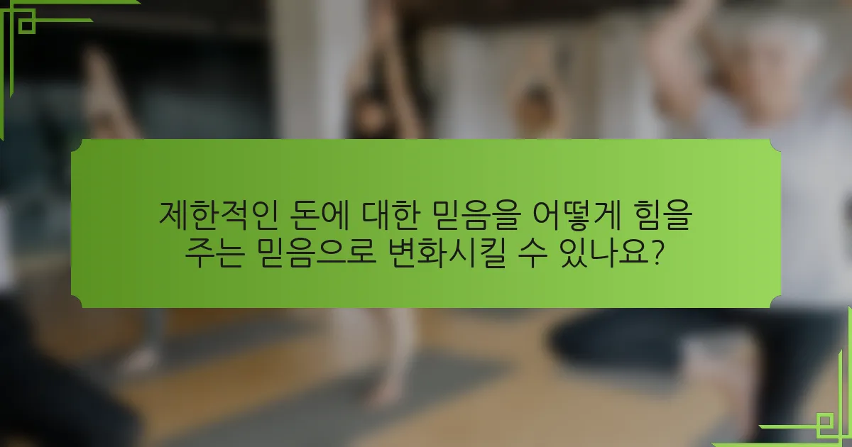 제한적인 돈에 대한 믿음을 어떻게 힘을 주는 믿음으로 변화시킬 수 있나요?