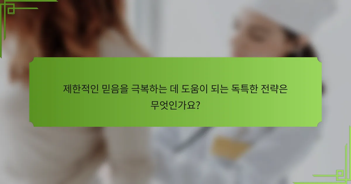 제한적인 믿음을 극복하는 데 도움이 되는 독특한 전략은 무엇인가요?