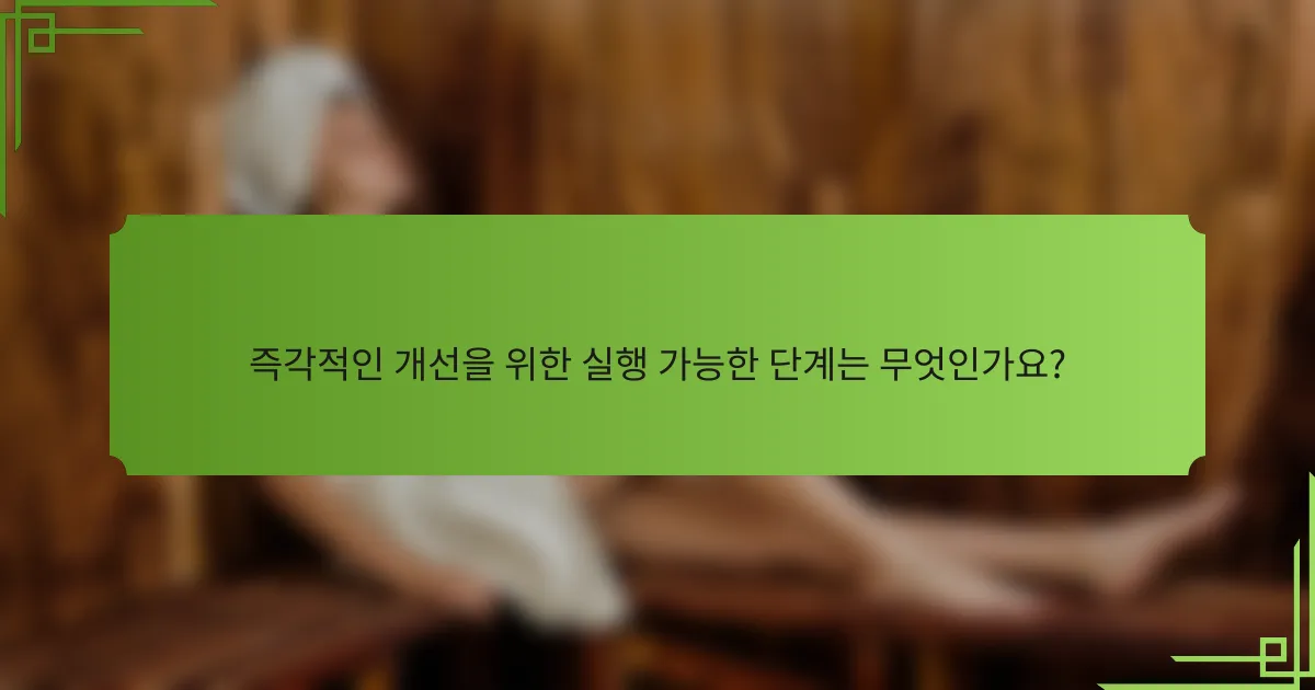 즉각적인 개선을 위한 실행 가능한 단계는 무엇인가요?