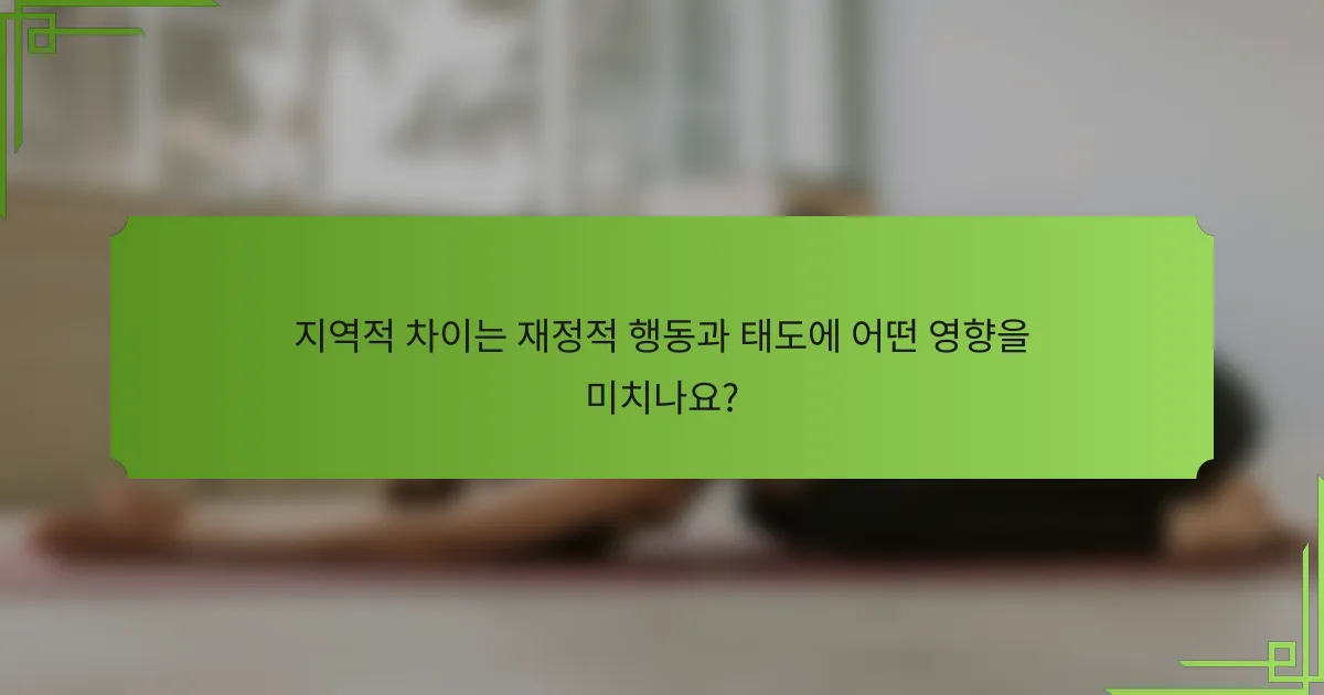 지역적 차이는 재정적 행동과 태도에 어떤 영향을 미치나요?