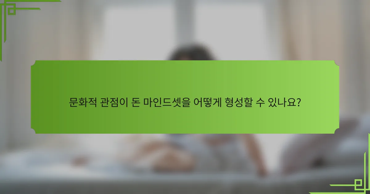 문화적 관점이 돈 마인드셋을 어떻게 형성할 수 있나요?
