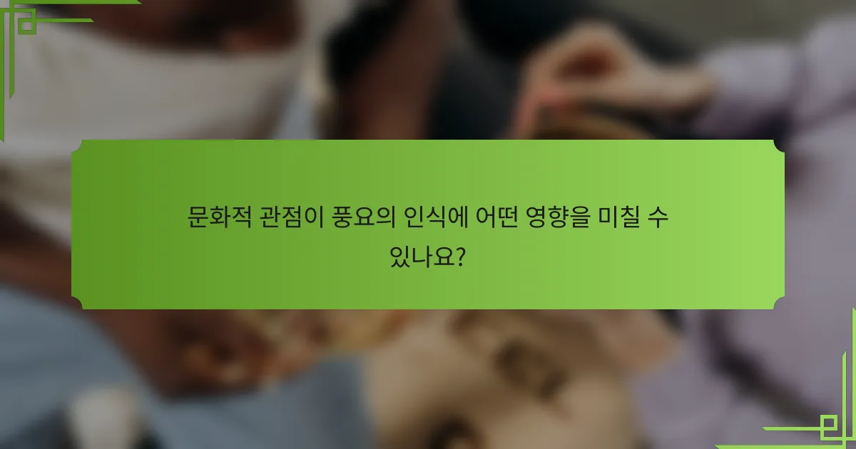 문화적 관점이 풍요의 인식에 어떤 영향을 미칠 수 있나요?