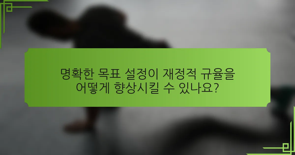 명확한 목표 설정이 재정적 규율을 어떻게 향상시킬 수 있나요?