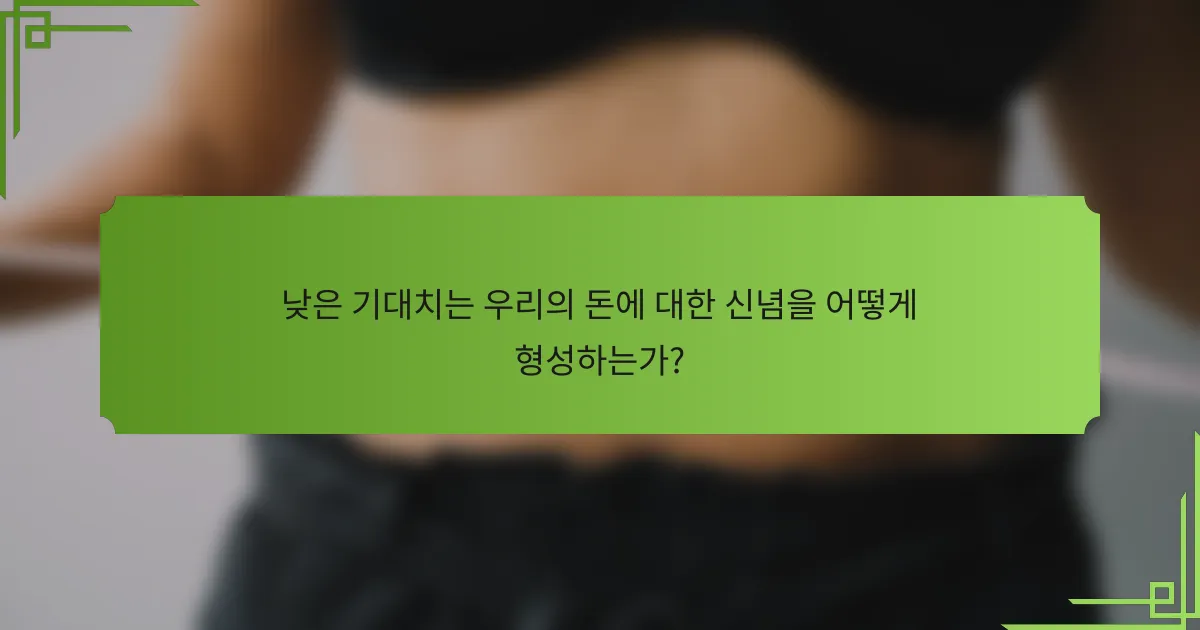 낮은 기대치는 우리의 돈에 대한 신념을 어떻게 형성하는가?