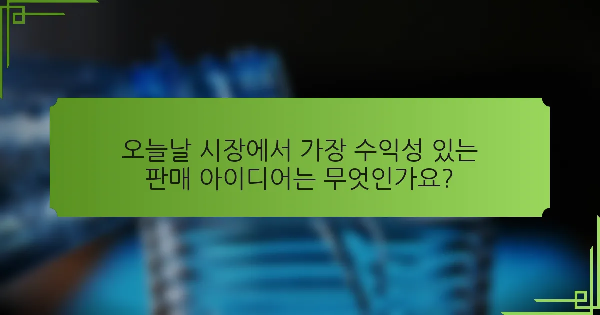 오늘날 시장에서 가장 수익성 있는 판매 아이디어는 무엇인가요?