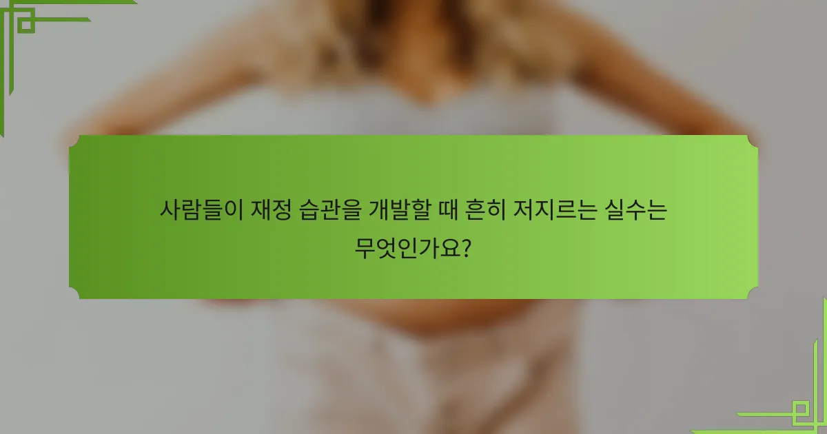 사람들이 재정 습관을 개발할 때 흔히 저지르는 실수는 무엇인가요?
