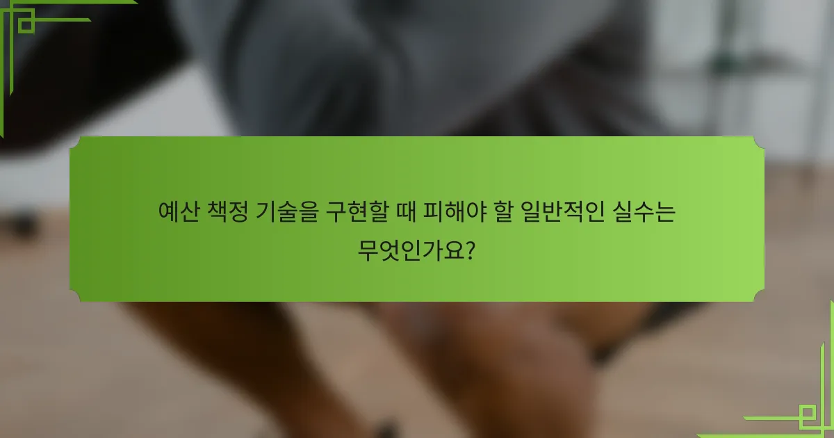 예산 책정 기술을 구현할 때 피해야 할 일반적인 실수는 무엇인가요?
