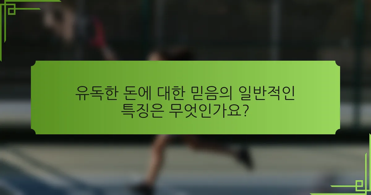 유독한 돈에 대한 믿음의 일반적인 특징은 무엇인가요?
