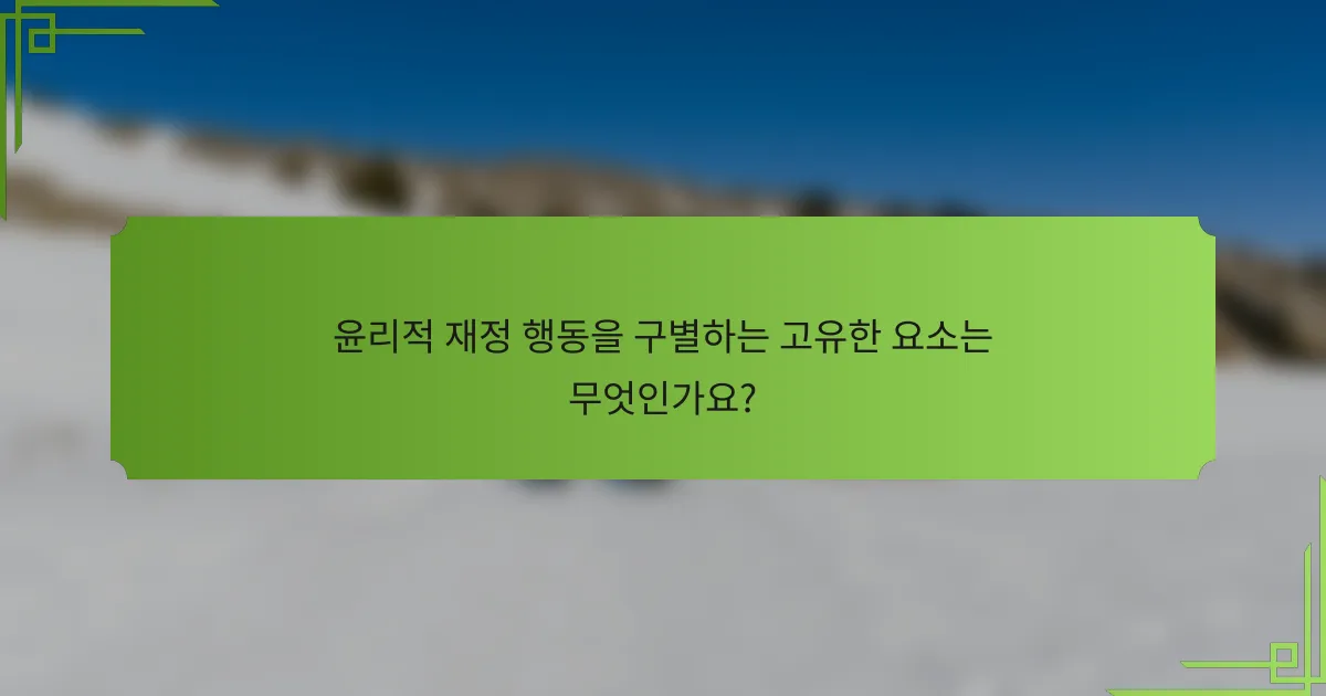 윤리적 재정 행동을 구별하는 고유한 요소는 무엇인가요?