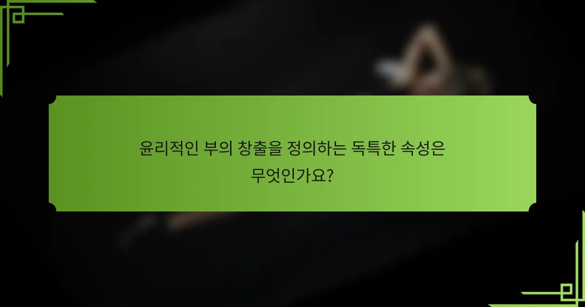 윤리적인 부의 창출을 정의하는 독특한 속성은 무엇인가요?